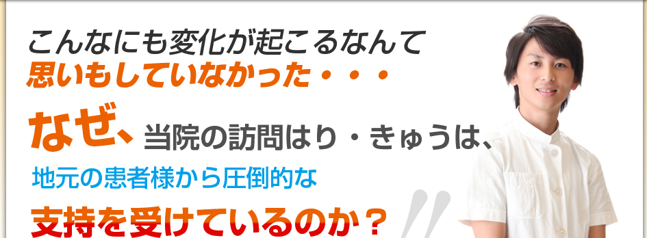 こんなにも変化がおこるなんて思いもしていなかった・・・なぜ、当院の訪問はり・きゅうは、地元の患者様から圧倒的な支持をうけているのか？