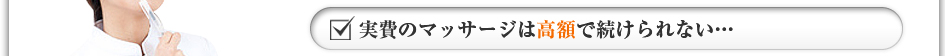 実費のマッサージは高額で続けられない・・・
