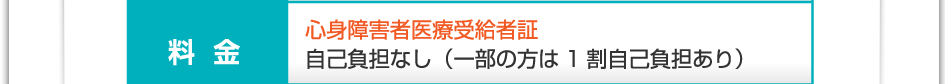料金：心身障害者医療受給者証　自己負担なし（一部の方は1割負担あり）