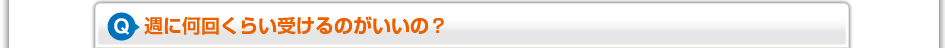 週に何回くらい受けるのがいいの？