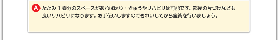 たたみ1畳分のスペースがあればはり・きゅうやリハビリは可能です。 部屋の片づけなども良いリハビリになります。 お手伝いしますのできれいしてから施術を行いましょう。